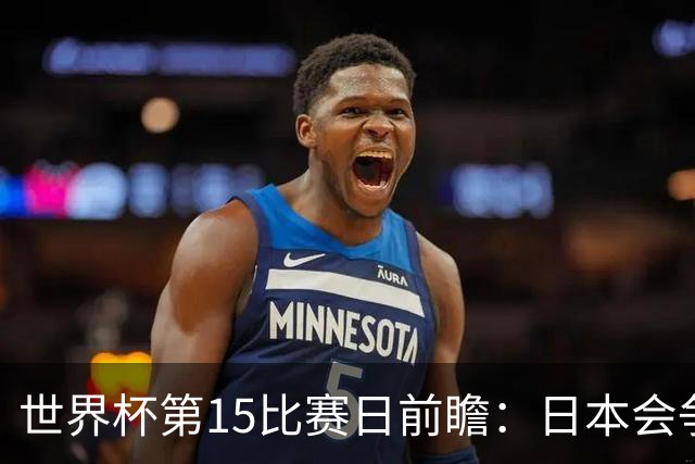 世界杯第15比赛日前瞻：日本会争小组第一还是第三？德国队不放水