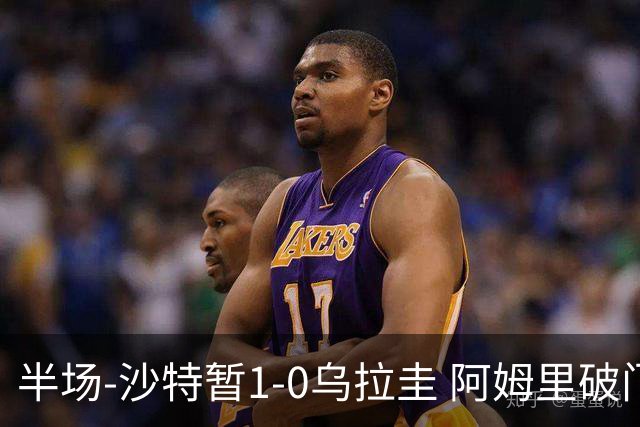 半场-沙特暂1-0乌拉圭 阿姆里破门比尼亚斯失良机穆斯莱拉神扑