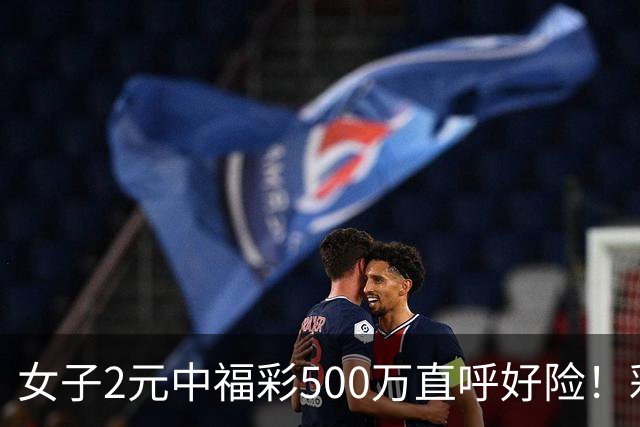 女子2元中福彩500万直呼好险！彩票差点被扔