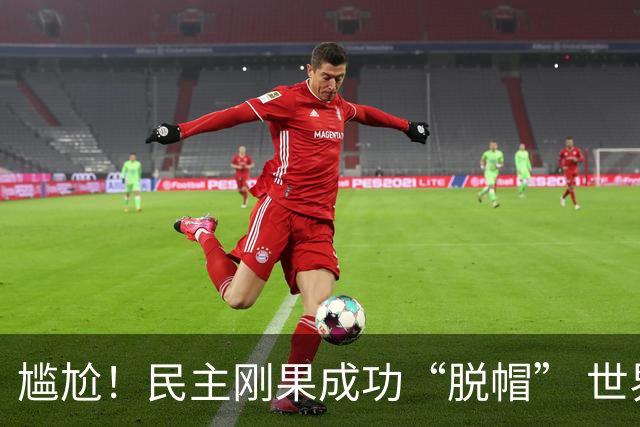 尴尬！民主刚果成功“脱帽” 世界杯0球0分球队只剩国足印尼
