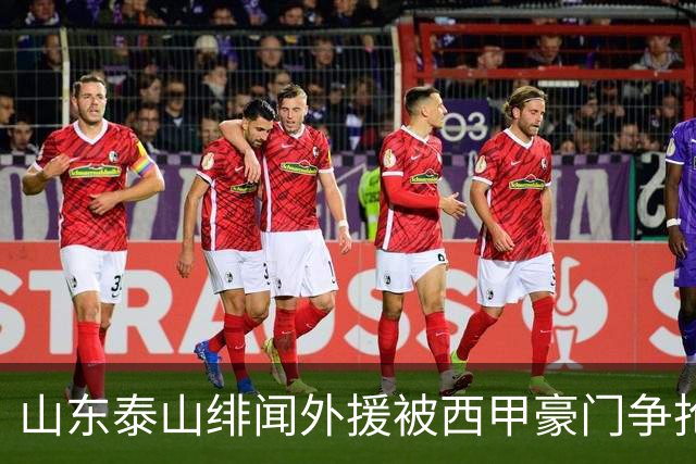 山东泰山绯闻外援被西甲豪门争抢，夏窗换外援的希望又落空