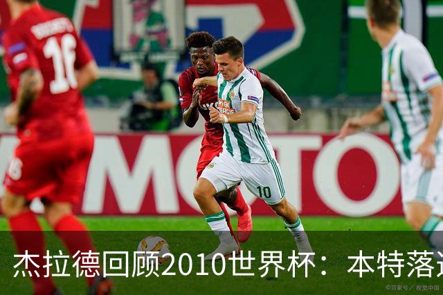 杰拉德回顾2010世界杯：本特落选+费迪南德缺阵，对我们影响很大