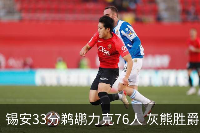 锡安33分鹈鹕力克76人 灰熊胜爵士终结4连败