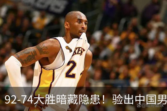 92-74大胜暗藏隐患！验出中国男篮最大水货，郭士强大概率直接弃用