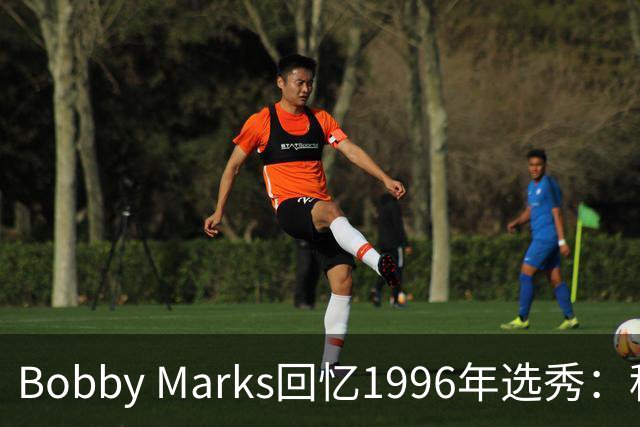 Bobby Marks回忆1996年选秀：科比曾威胁若篮网选他&他就去意大利